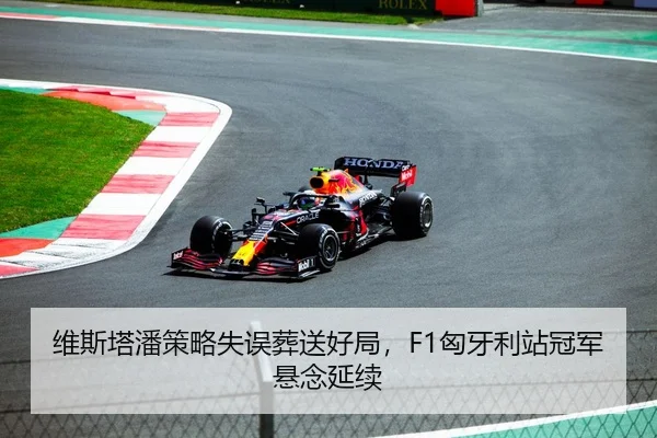 维斯塔潘策略失误葬送好局，F1匈牙利站冠军悬念延续
