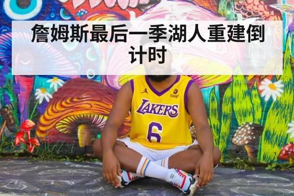 詹姆斯最后一季湖人重建倒计时