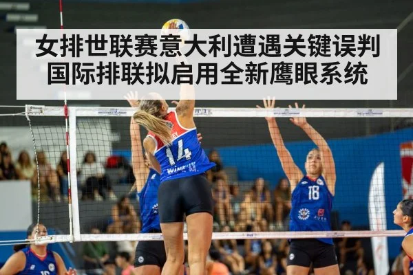 女排世联赛意大利遭遇关键误判国际排联拟启用全新鹰眼系统